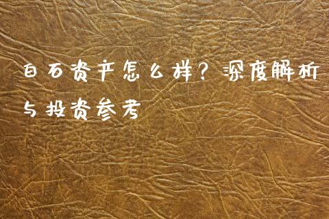 白石资产怎么样？深度解析与投资参考_https://www.zcsm.com.cn_期货交易_第1张