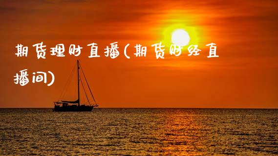 期货理财直播(期货财经直播间)_https://www.zcsm.com.cn_期货百科_第1张