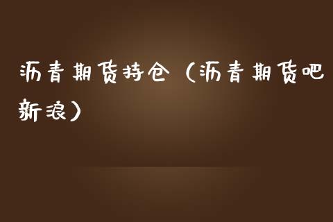 沥青期货持仓（沥青期货吧新浪）_https://www.zcsm.com.cn_期货交易_第1张
