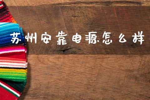 苏州安靠电源怎么样_https://www.zcsm.com.cn_期货喊单_第1张