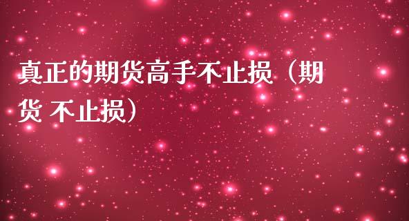 真正的期货高手不止损（期货 不止损）_https://www.zcsm.com.cn_期货交易_第1张