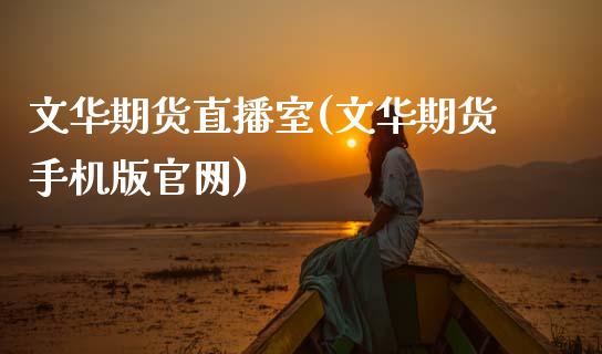 文华期货直播室(文华期货手机版官网)_https://www.zcsm.com.cn_期货百科_第1张