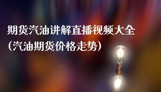 期货汽油讲解直播视频大全(汽油期货价格走势)_https://www.zcsm.com.cn_期货喊单_第1张