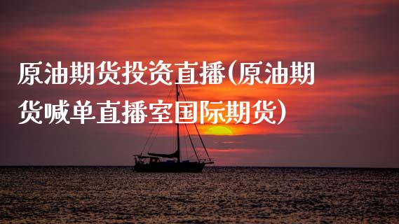 原油期货投资直播(原油期货喊单直播室国际期货)_https://www.zcsm.com.cn_期货喊单_第1张