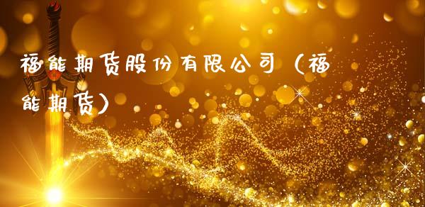 福能期货股份有限公司（福能期货）_https://www.zcsm.com.cn_期货行情_第1张