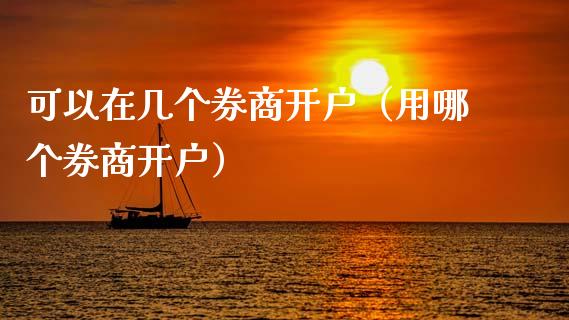 可以在几个券商开户（用哪个券商开户）_https://www.zcsm.com.cn_期货培训_第1张