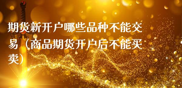 期货新开户哪些品种不能交易（商品期货开户后不能买卖）_https://www.zcsm.com.cn_期货培训_第1张