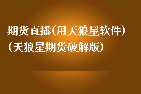 期货直播(用天狼星软件)(天狼星期货破解版)_https://www.zcsm.com.cn_原油期货_第1张