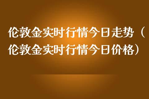 伦敦金实时行情今日走势（伦敦金实时行情今日价格）_https://www.zcsm.com.cn_期货行情_第1张