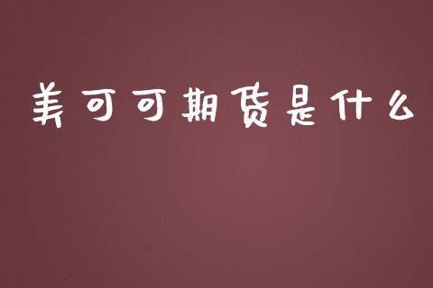 美可可期货是什么_https://www.zcsm.com.cn_期货培训_第1张