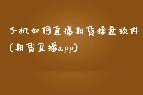 手机如何直播期货操盘软件(期货直播app)_https://www.zcsm.com.cn_期货行情_第1张