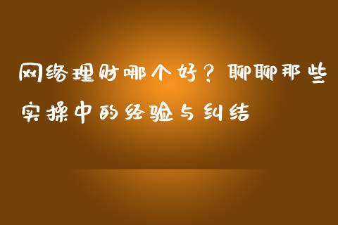 网络理财哪个好？聊聊那些实操中的经验与纠结_https://www.zcsm.com.cn_原油期货_第1张