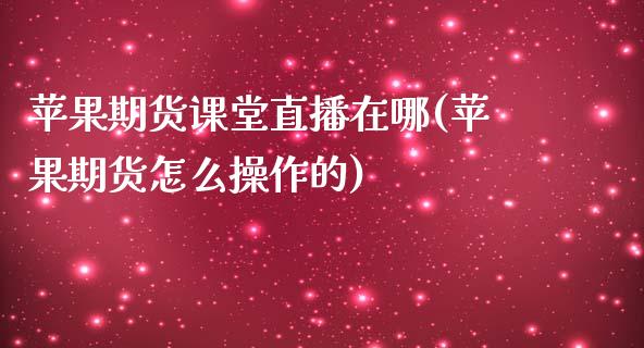 苹果期货课堂直播在哪(苹果期货怎么操作的)_https://www.zcsm.com.cn_期货喊单_第1张