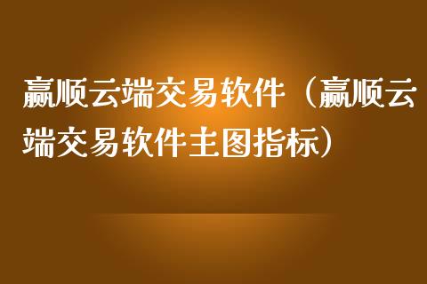 赢顺云端交易软件（赢顺云端交易软件主图指标）_https://www.zcsm.com.cn_原油期货_第1张