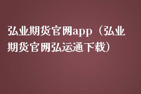 弘业期货官网app（弘业期货官网弘运通下载）_https://www.zcsm.com.cn_原油期货_第1张