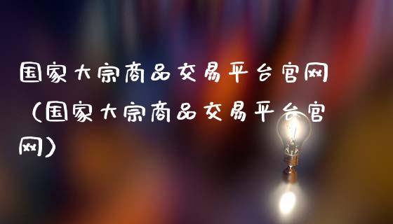 国家大宗商品交易平台官网(国家大宗商品交易平台官网)_期货行情_第1张_期货百科_期货喊单_期货行情_期货交易_原油期货_期货培训 国家大宗商品交易平台官网(国家大宗商品交易平台官网)_https://www.zcsm.com.cn_期货行情_第1张