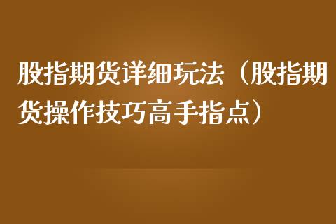 股指期货详细玩法（股指期货操作技巧高手指点）_https://www.zcsm.com.cn_原油期货_第1张