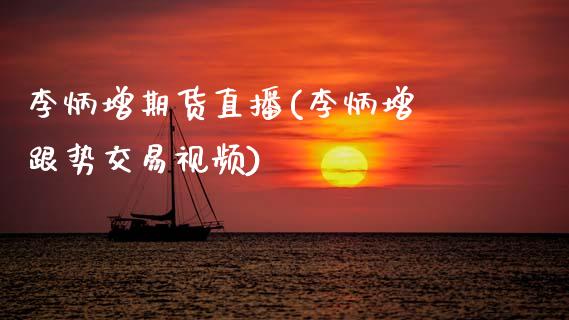 李炳增期货直播(李炳增 跟势交易视频)_https://www.zcsm.com.cn_原油期货_第1张