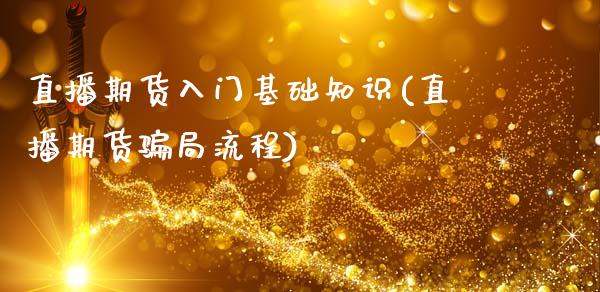 直播期货入门基础知识(直播期货骗局流程)_https://www.zcsm.com.cn_期货培训_第1张