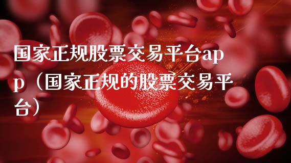 国家正规股票交易平台app（国家正规的股票交易平台）_https://www.zcsm.com.cn_期货交易_第1张