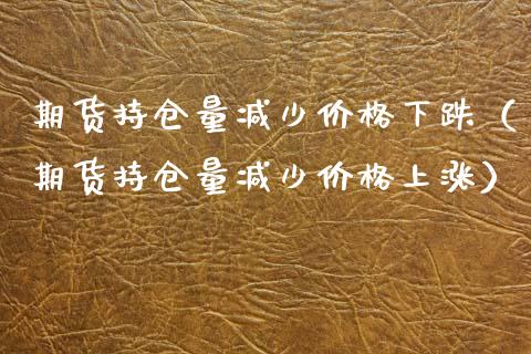 期货持仓量减少价格下跌（期货持仓量减少价格上涨）_https://www.zcsm.com.cn_期货交易_第1张