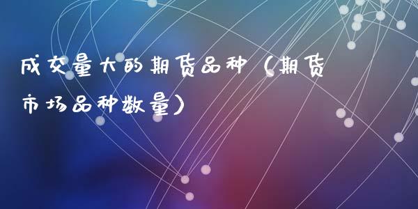 成交量大的期货品种（期货市场品种数量）_https://www.zcsm.com.cn_期货喊单_第1张