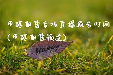 甲醇期货专场直播预告时间(甲醇期货频道)_https://www.zcsm.com.cn_期货百科_第1张
