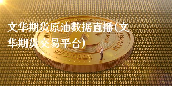 文华期货原油数据直播(文华期货交易平台)_https://www.zcsm.com.cn_期货培训_第1张