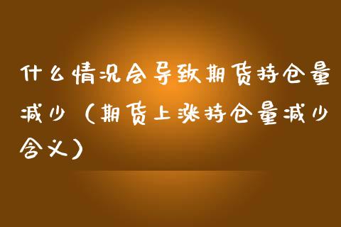 什么情况会导致期货持仓量减少（期货上涨持仓量减少含义）_https://www.zcsm.com.cn_期货交易_第1张
