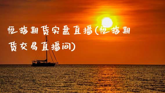 恒指期货实盘直播(恒指期货交易直播间)_https://www.zcsm.com.cn_期货百科_第1张