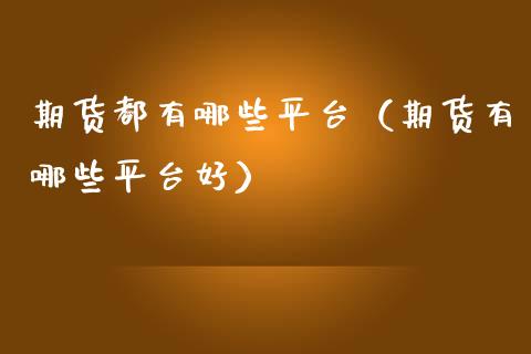 期货都有哪些平台（期货有哪些平台好）_https://www.zcsm.com.cn_期货行情_第1张