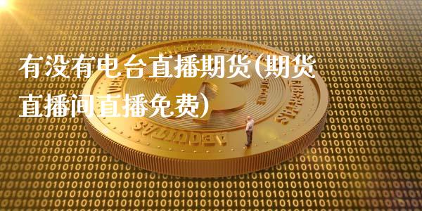 有没有电台直播期货(期货直播间直播免费)_https://www.zcsm.com.cn_期货行情_第1张