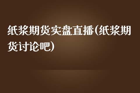 纸浆期货实盘直播(纸浆期货讨论吧)_https://www.zcsm.com.cn_期货百科_第1张