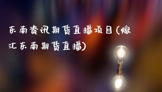 东南资讯期货直播项目(熔汇东南期货直播)_https://www.zcsm.com.cn_期货行情_第1张