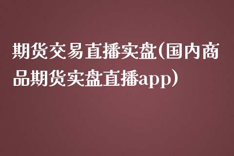 期货交易直播实盘(国内商品期货实盘直播app)_https://www.zcsm.com.cn_期货培训_第1张
