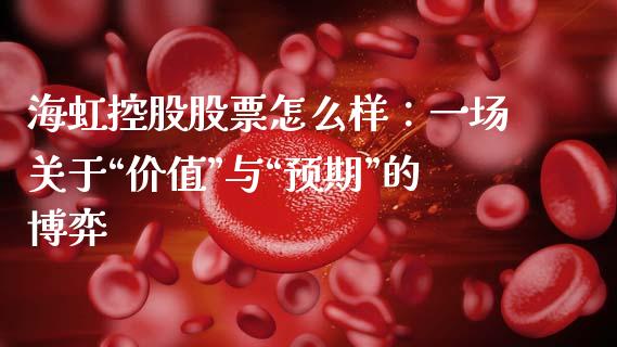 海虹控股股票怎么样：一场关于“价值”与“预期”的博弈_https://www.zcsm.com.cn_原油期货_第1张