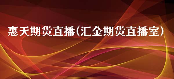 惠天期货直播(汇金期货直播室)_https://www.zcsm.com.cn_期货百科_第1张