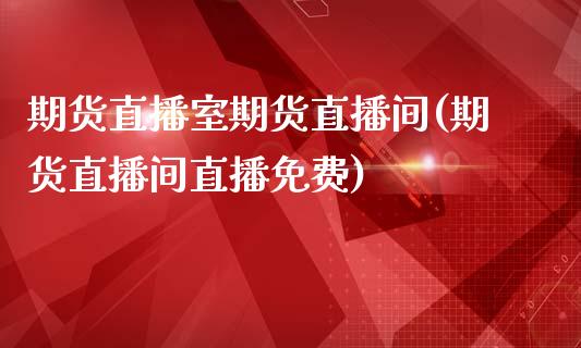期货直播室期货直播间(期货直播间直播免费)_https://www.zcsm.com.cn_期货百科_第1张