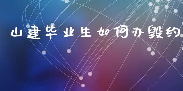 山建毕业生如何办毁约_原油期货_第1张_期货百科_期货喊单_期货行情_期货交易_原油期货_期货培训 山建毕业生如何办毁约_https://www.zcsm.com.cn_原油期货_第1张