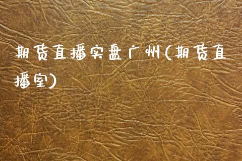 期货直播实盘广州(期货直播室)_https://www.zcsm.com.cn_期货培训_第1张