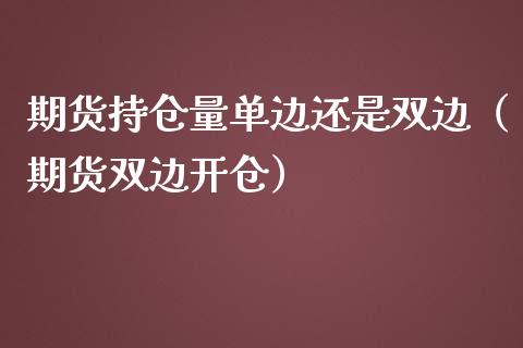 期货持仓量单边还是双边（期货双边开仓）_https://www.zcsm.com.cn_期货交易_第1张