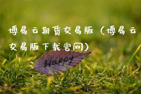 博易云期货交易版（博易云交易版下载官网）_https://www.zcsm.com.cn_期货交易_第1张