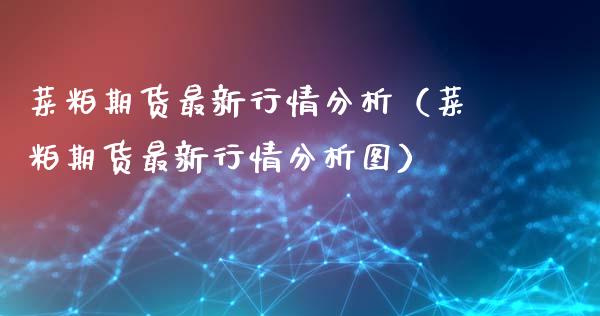 菜粕期货最新行情分析（菜粕期货最新行情分析图）_https://www.zcsm.com.cn_期货行情_第1张