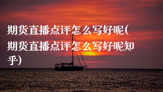 期货直播点评怎么写好呢(期货直播点评怎么写好呢知乎)_https://www.zcsm.com.cn_期货培训_第1张