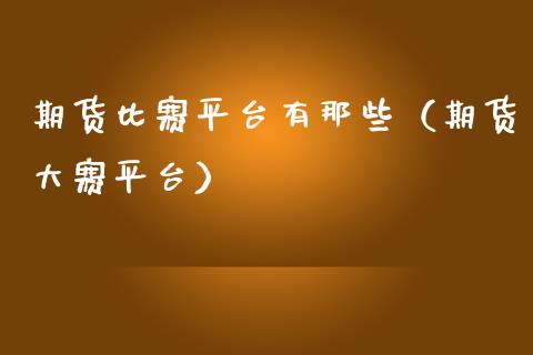 期货比赛平台有那些（期货大赛平台）_https://www.zcsm.com.cn_期货行情_第1张