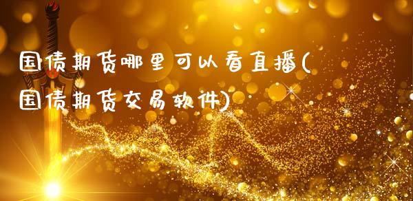 国债期货哪里可以看直播(国债期货交易软件)_https://www.zcsm.com.cn_期货百科_第1张