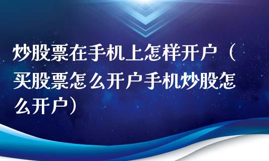 炒股票在手机上怎样开户（买股票怎么开户手机炒股怎么开户）_https://www.zcsm.com.cn_期货培训_第1张