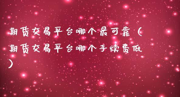 期货交易平台哪个最可靠（期货交易平台哪个手续费低）_https://www.zcsm.com.cn_期货百科_第1张