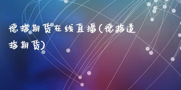 德指期货在线直播(德指道指期货)_https://www.zcsm.com.cn_期货喊单_第1张