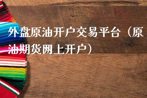 外盘原油开户交易平台（原油期货网上开户）_https://www.zcsm.com.cn_期货交易_第1张